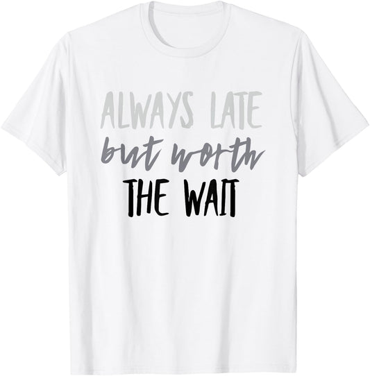 Funny Always Late But Worth the Wait T-Shirt - T-Shirt | White
