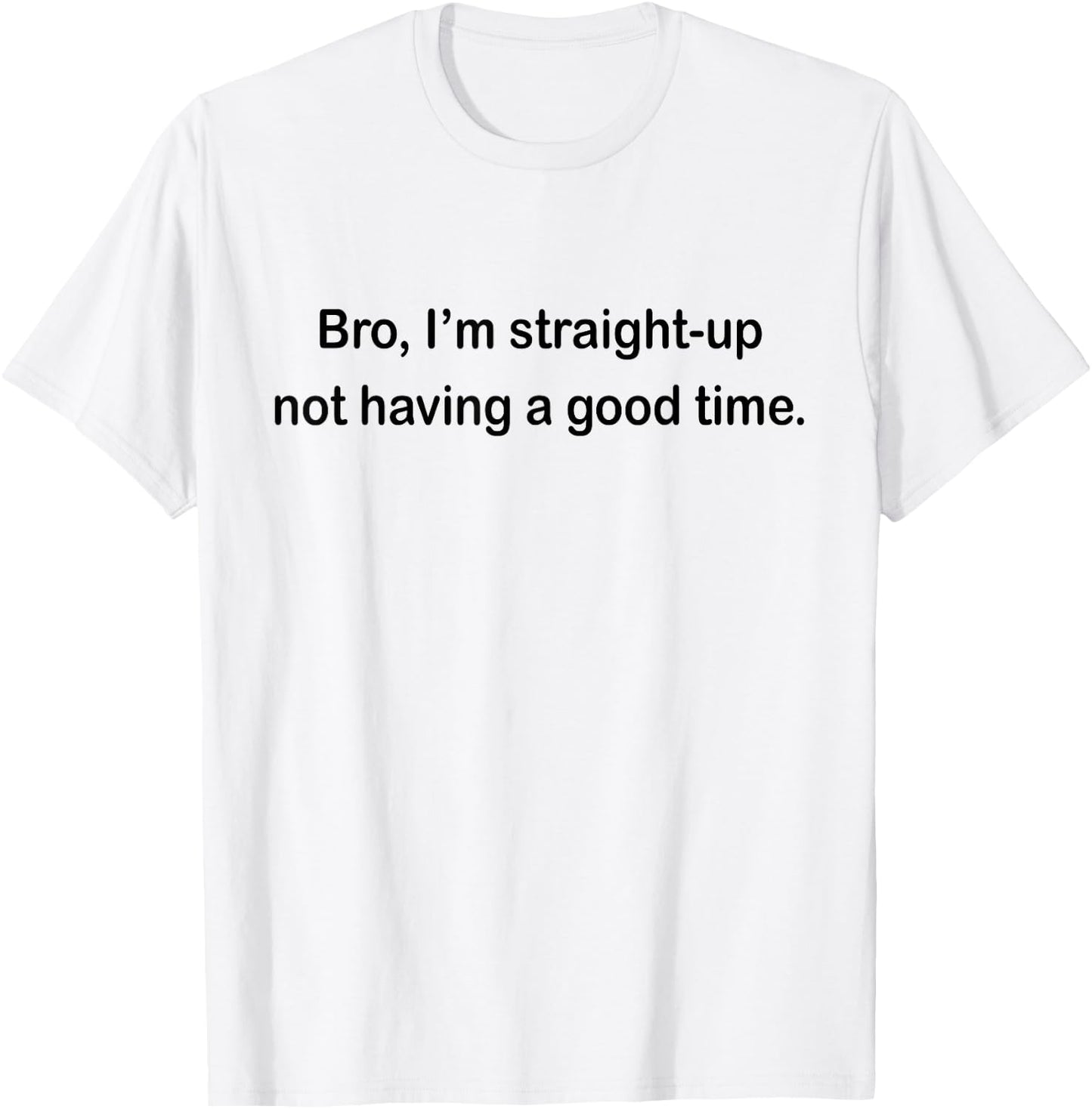 Bro I'm Straight Up Not Having A Good Time T-Shirt - T-Shirt | White