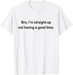 Bro I'm Straight Up Not Having A Good Time T-Shirt - T-Shirt | White