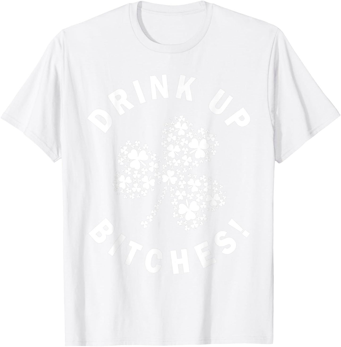 Drink Up Bitchs Lets Get Lucky Irish St Patricks Day Graphic T-Shirt - T-Shirt | White
