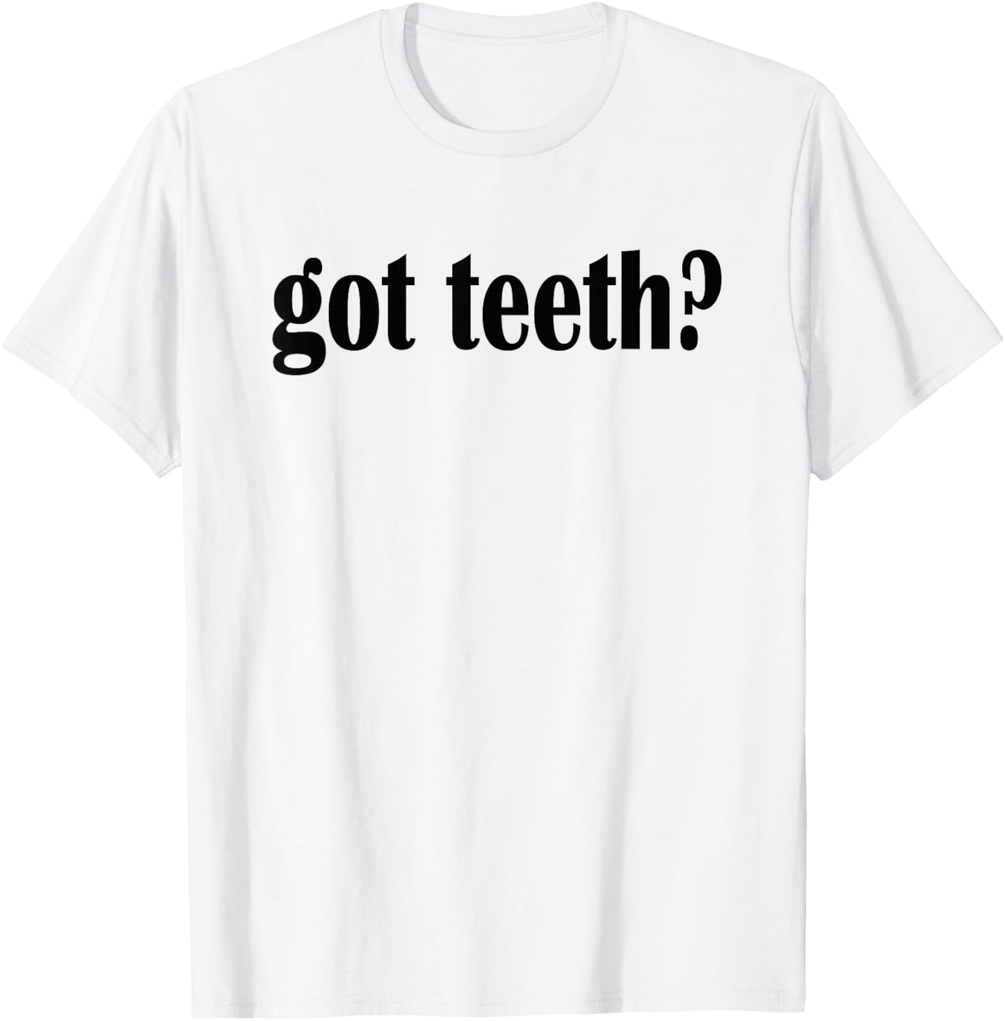 Got Teeth? T Shirt- Funny Teeth Classic Fit T-Shirt - T-Shirt | White