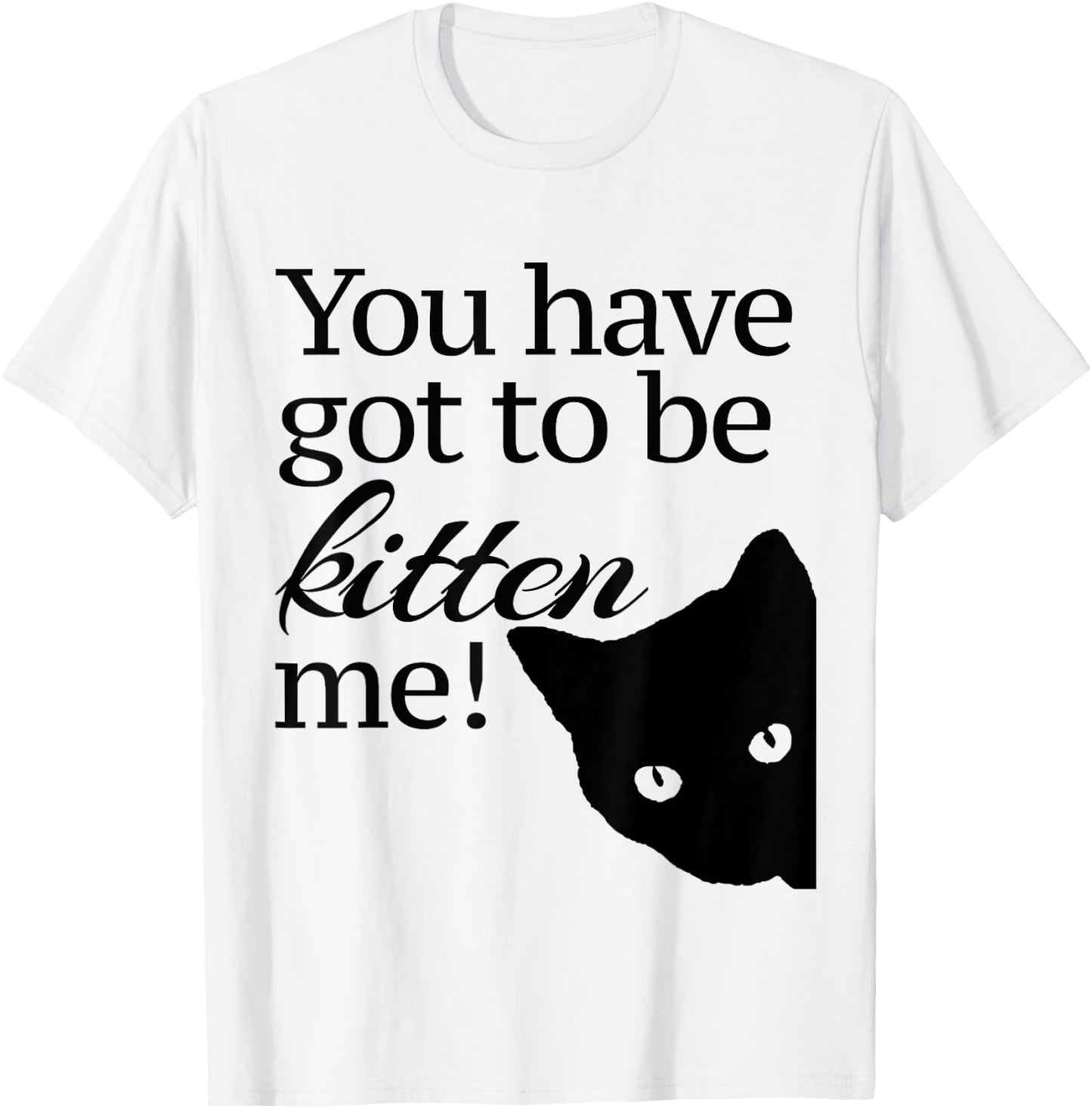 You have got to be Kitten' me! T-Shirt - T-Shirt | White