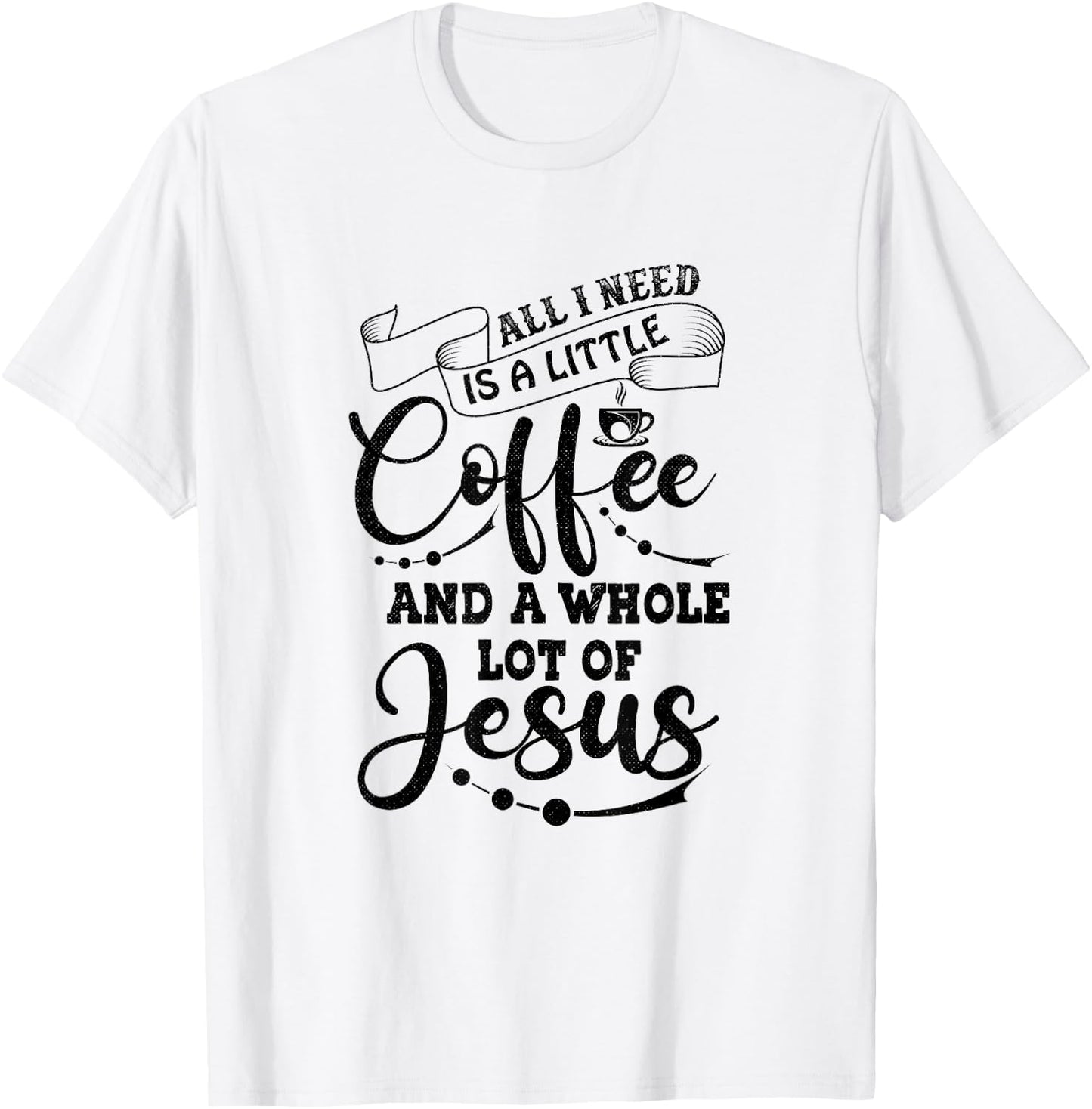 I Need is Jesus and a Lot of Coffee Christian T-Shirt - T-Shirt | White