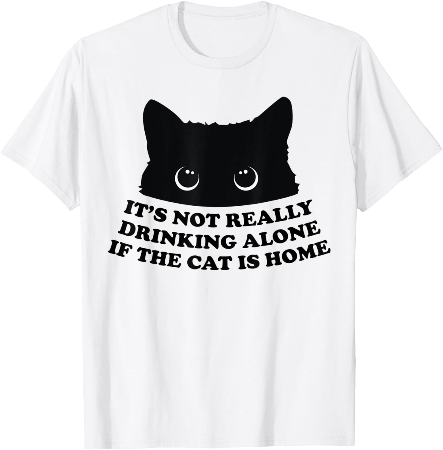 It's Not Really Drinking Alone If The Cat Is Home Men Women T-Shirt - T-Shirt | White