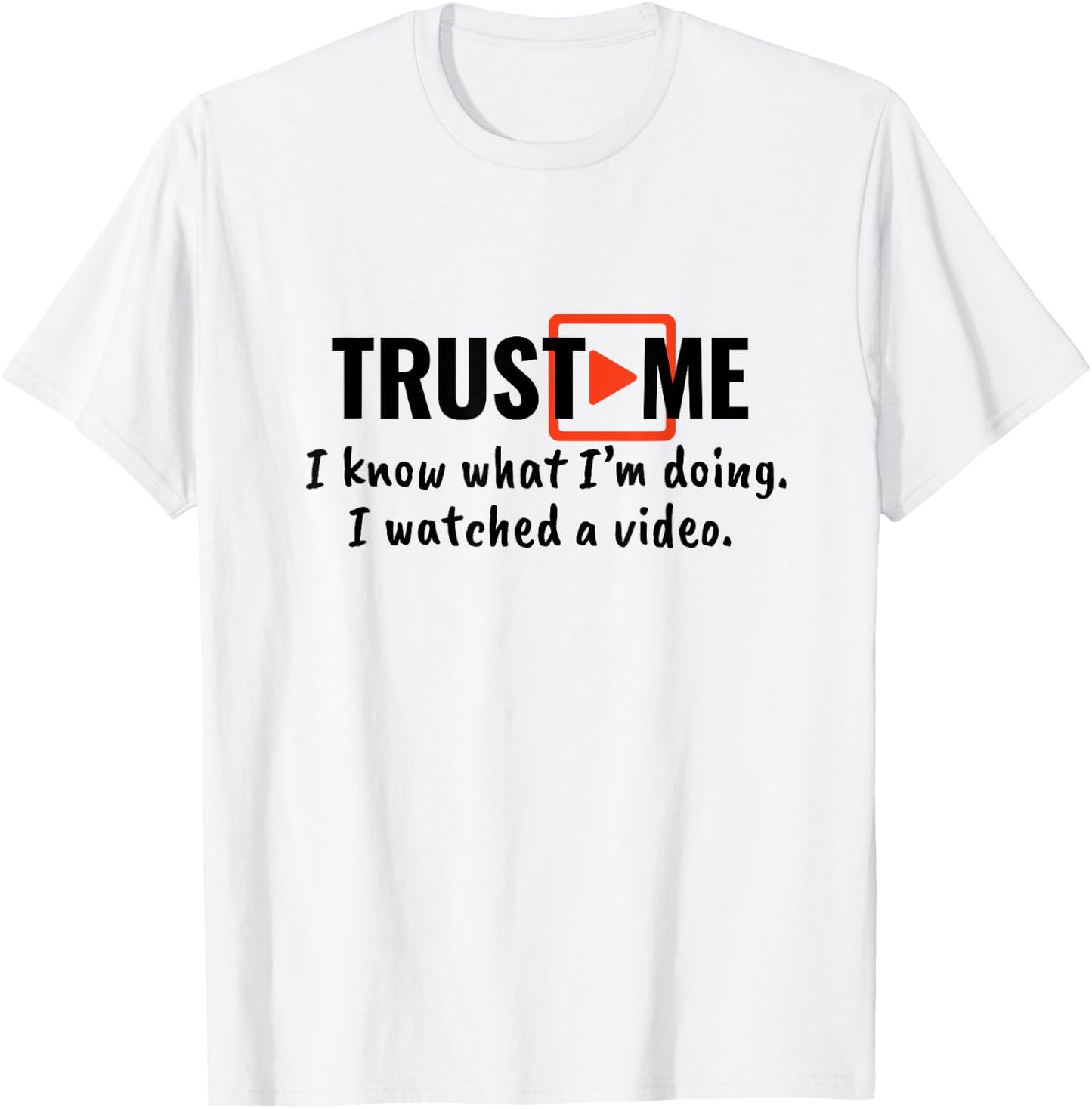 Trust Me I Know What I'm Doing I Watched a Video. T-Shirt - T-Shirt | White