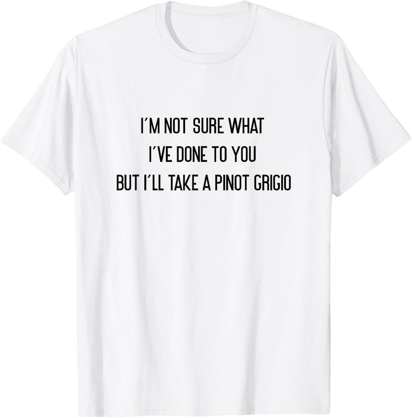 I'm Not Sure What I've Done To You Pinot Grigio T-Shirt - T-Shirt | White