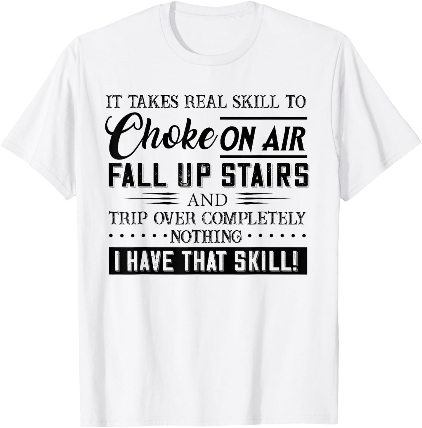 It Takes Real Skill To Choke On Air Fall Up Stairs And Trip T-Shirt - T-Shirt | White