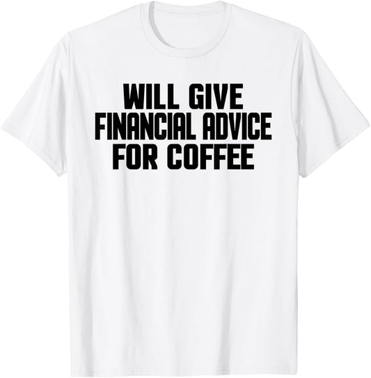 Financial Advisor, Funny Give Financial Advice For Coffee T-Shirt - T-Shirt | White