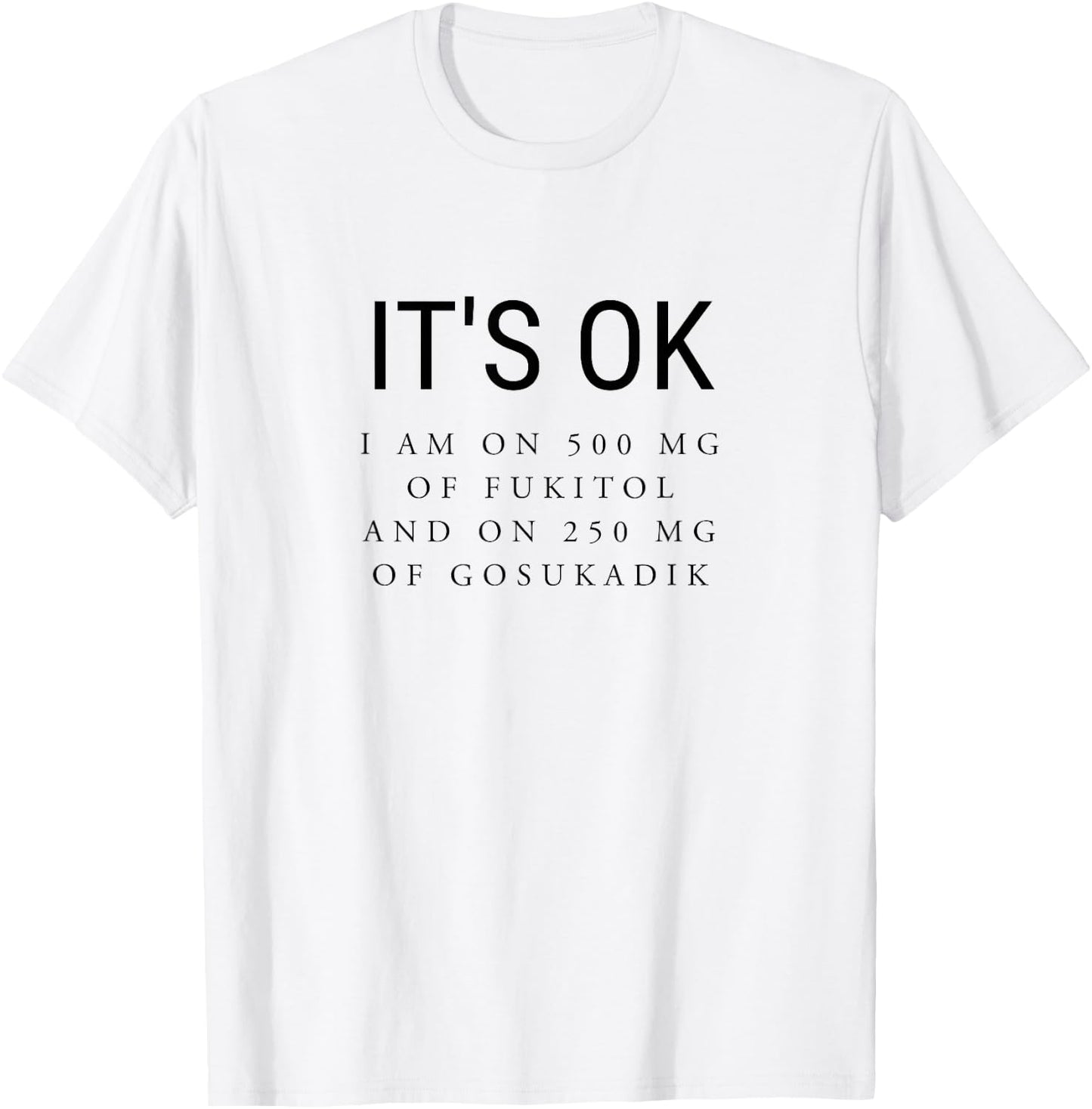 It's Ok I'm On 500mg of Fukitol and 205mg GOSUKADIK T-Shirt - T-Shirt | White
