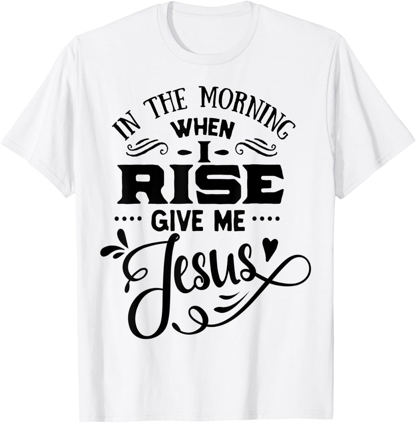 In the Morning when i rise give me Jesus God Religious T-Shirt - T-Shirt | White