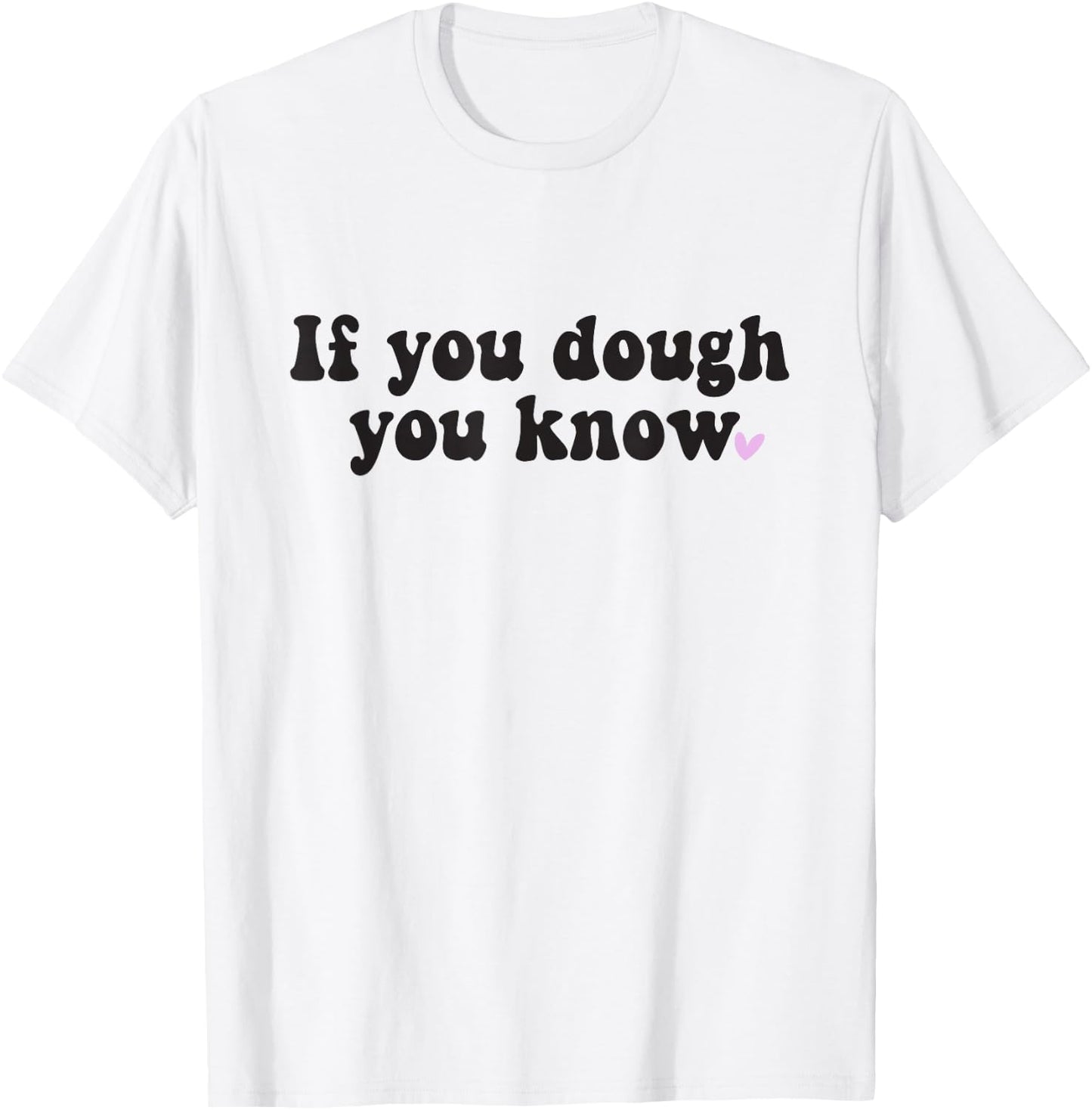If You Dough You Know Sourdough Funny Sourdough Bread Baker T-Shirt - T-Shirt | White