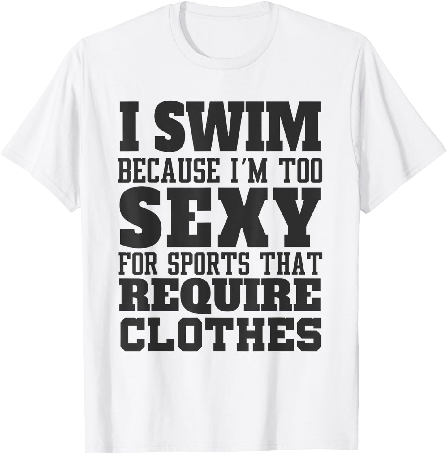 I Swim Because I'm to Sexy for Sports That Require Clothes T-Shirt - T-Shirt | White
