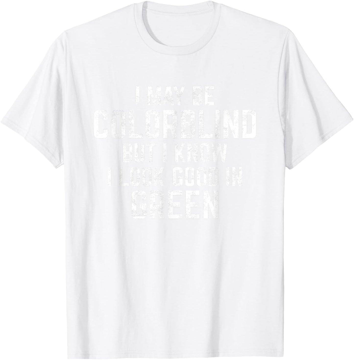 I May Be Colorblind But I Know I Look Good In Green Funny T-Shirt - T-Shirt | White