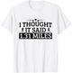 Half Marathon I Thought It Said 1.31 Miles Half Marathon T-Shirt - T-Shirt | White