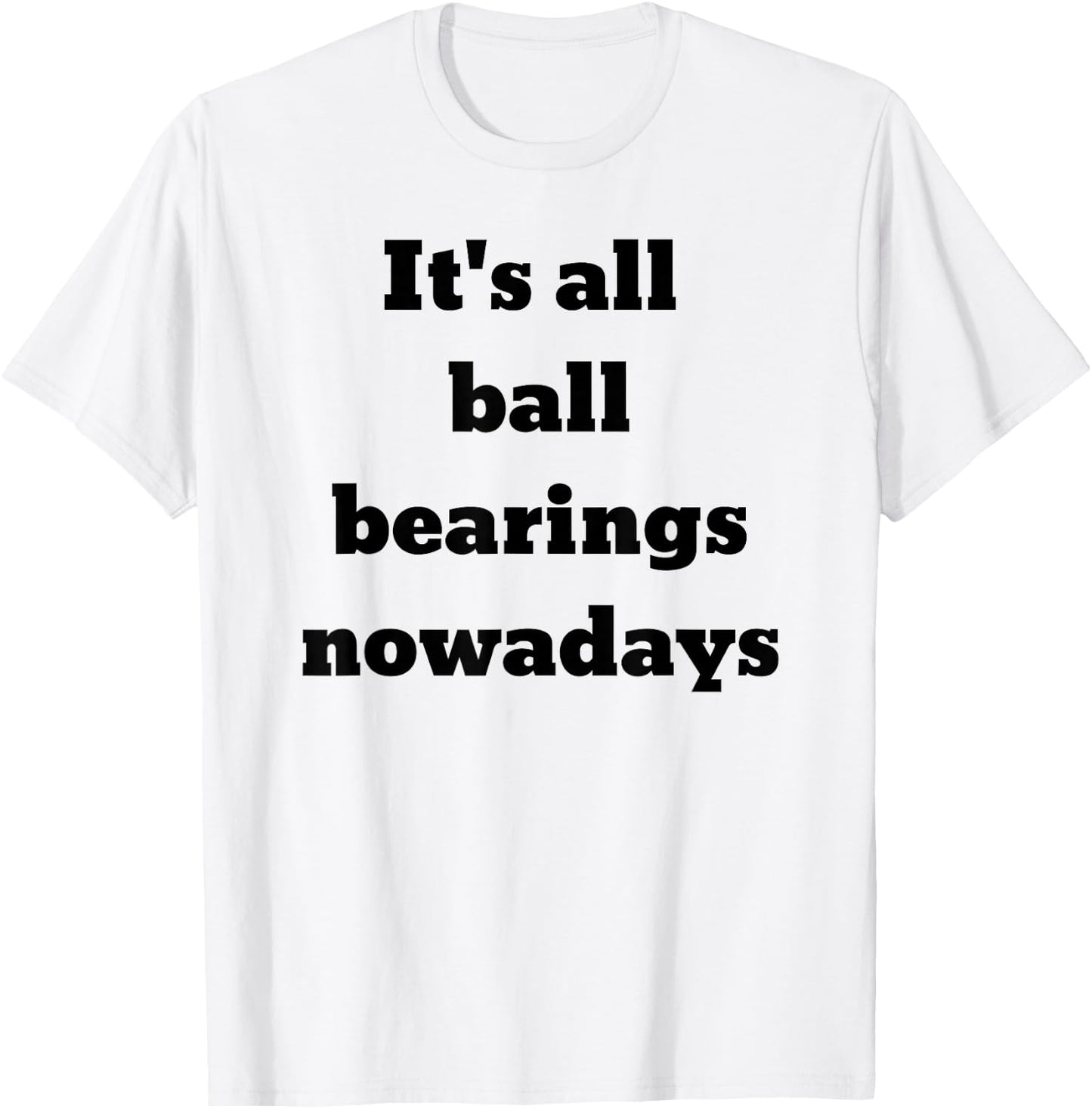 It's all ball bearings nowadays T-Shirt - T-Shirt | White