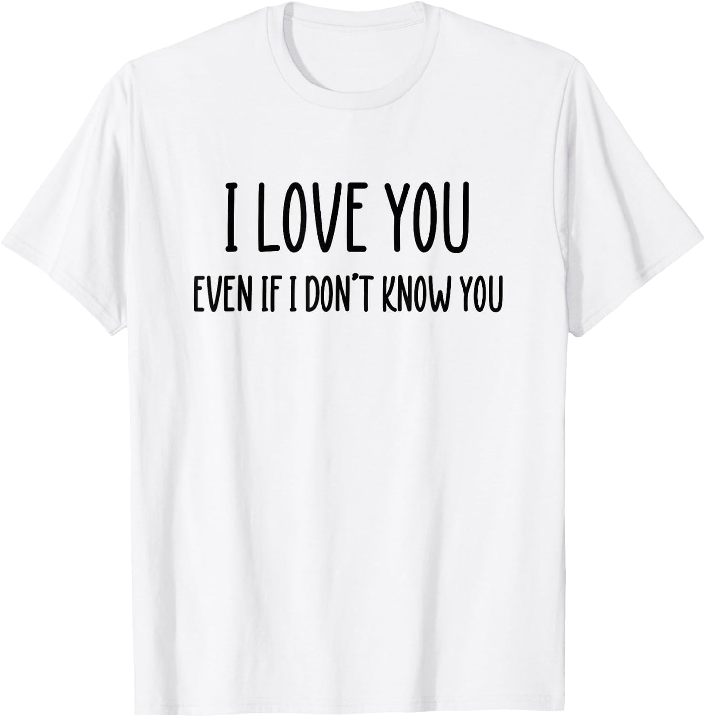 Fun Positive Shirts I Love You Even If I Don't Know You T-Shirt - T-Shirt | White