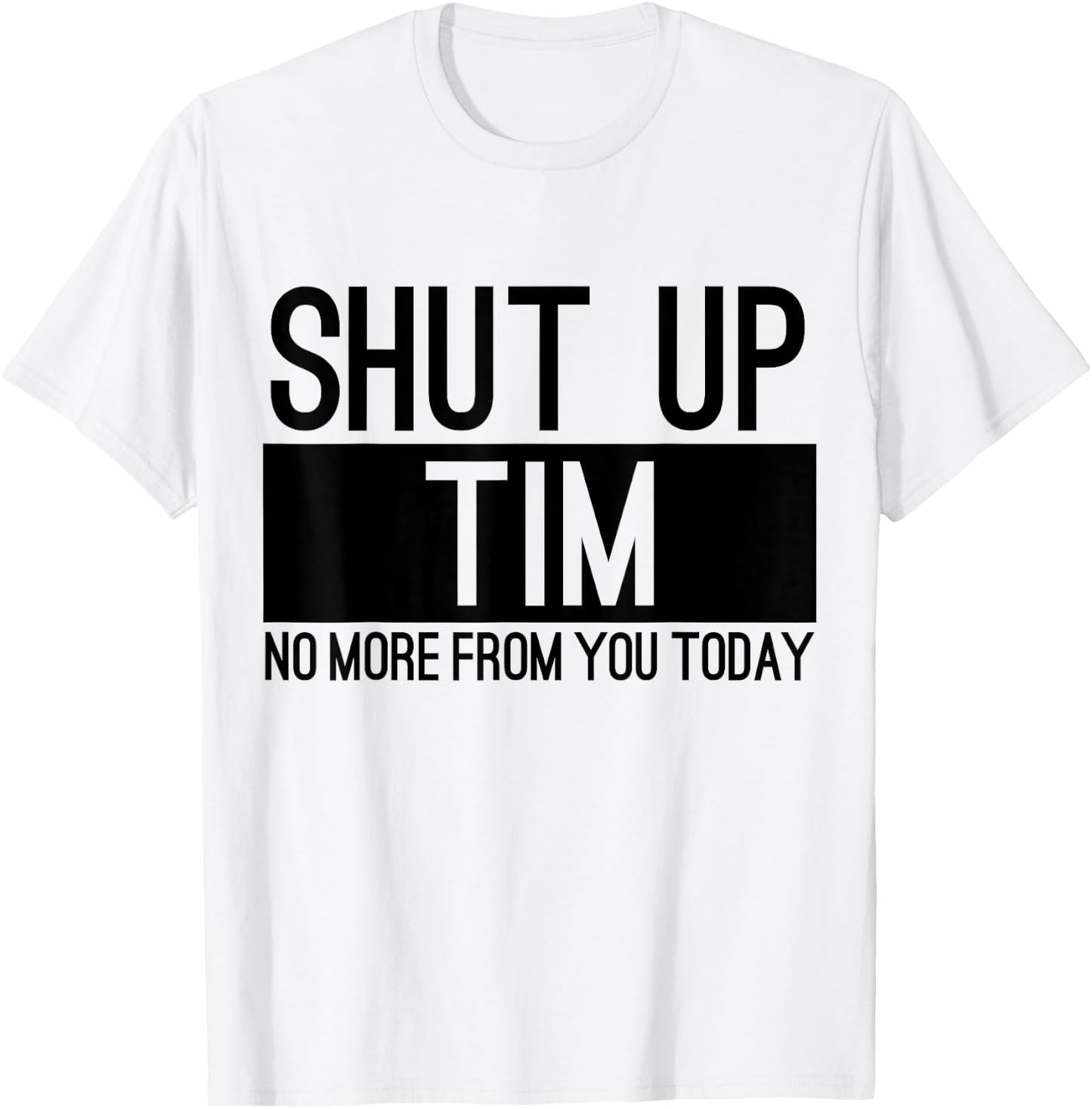 Shut Up Tim No More From You Today Funny T-Shirt - T-Shirt | White