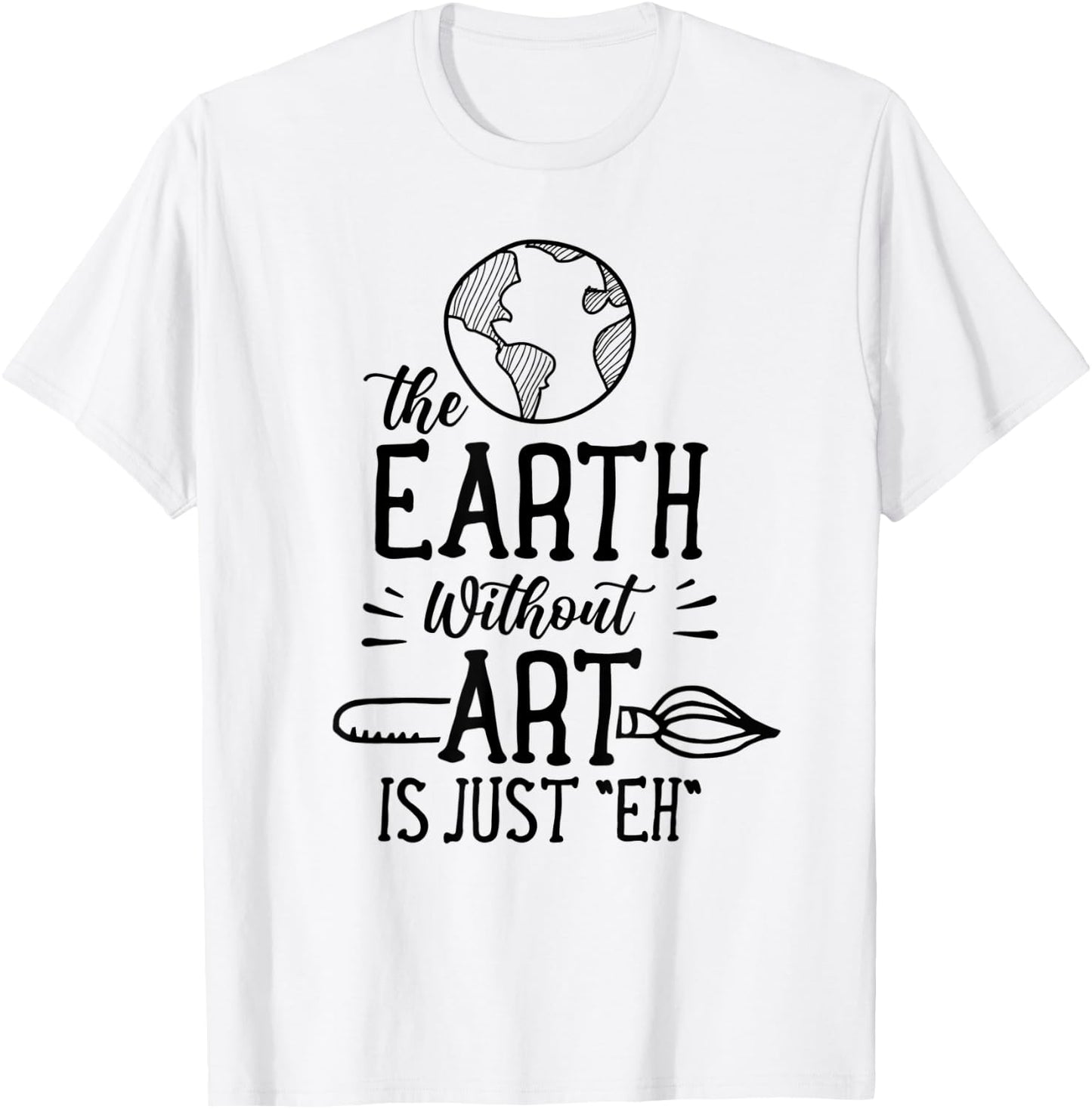 Earth Without Art Is Just Eh Artist Artists Job Artistic T-Shirt - T-Shirt | White