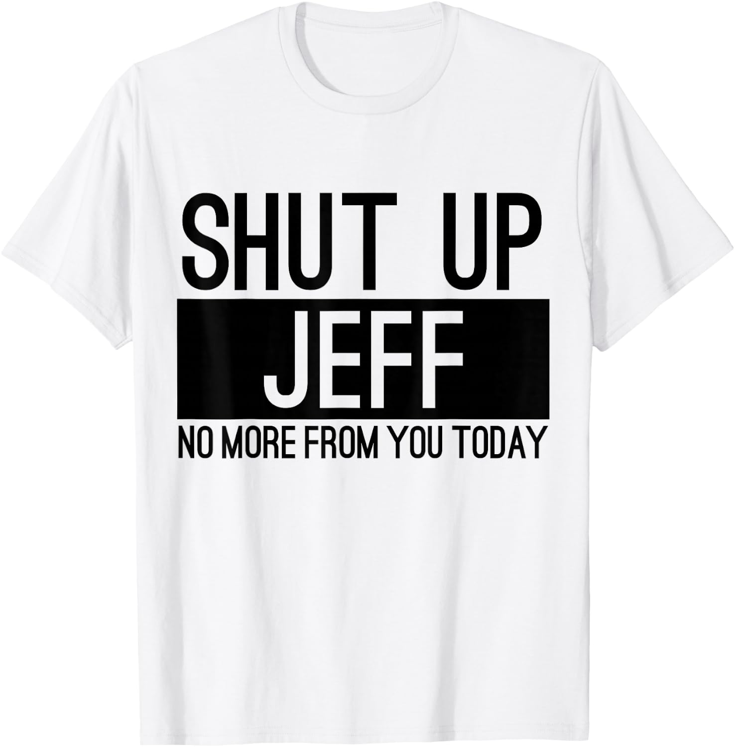 Shut Up Jeff No More From You Today Funny T-Shirt - T-Shirt | White