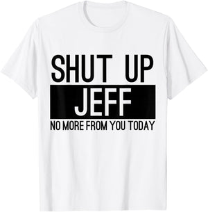 Shut Up Jeff No More From You Today Funny T-Shirt - T-Shirt | White