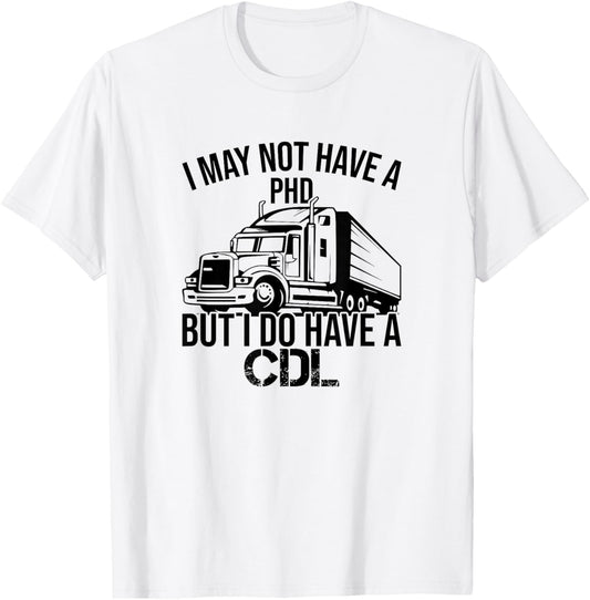 I may Not Have A PHD But I Do Have A CDL Funny Truck Driving T-Shirt - T-Shirt | White