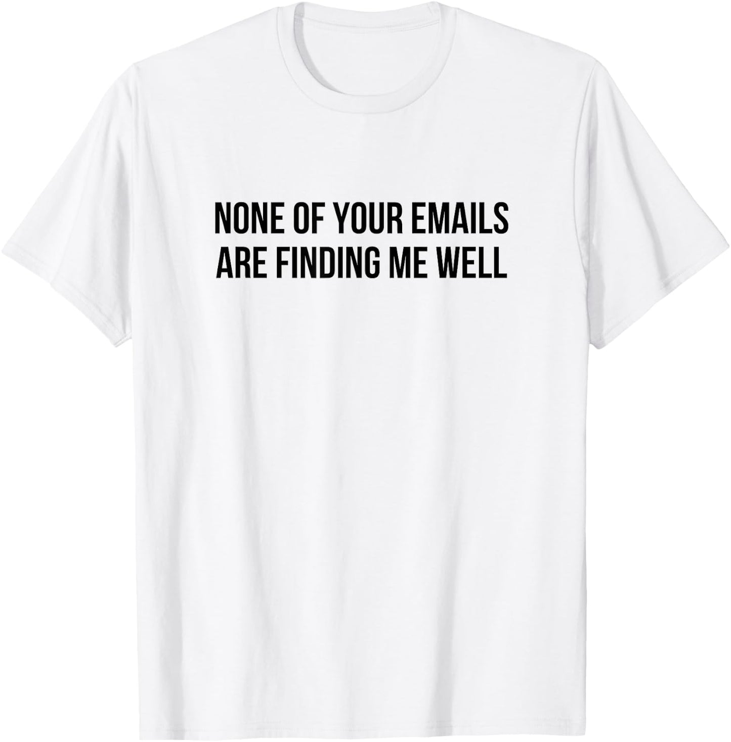 None Of Your Emails Are Finding Me Well T-Shirt - T-Shirt | White