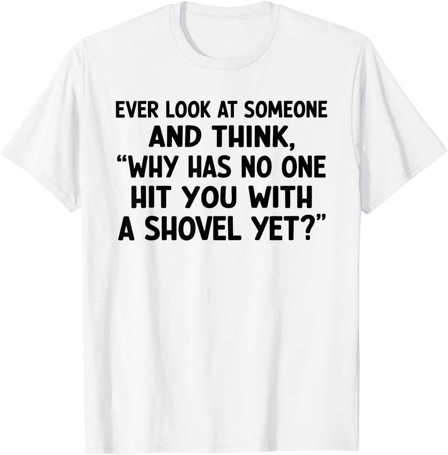 Ever Look at Someone and Think Why Has No One Hit T-Shirt - T-Shirt | White