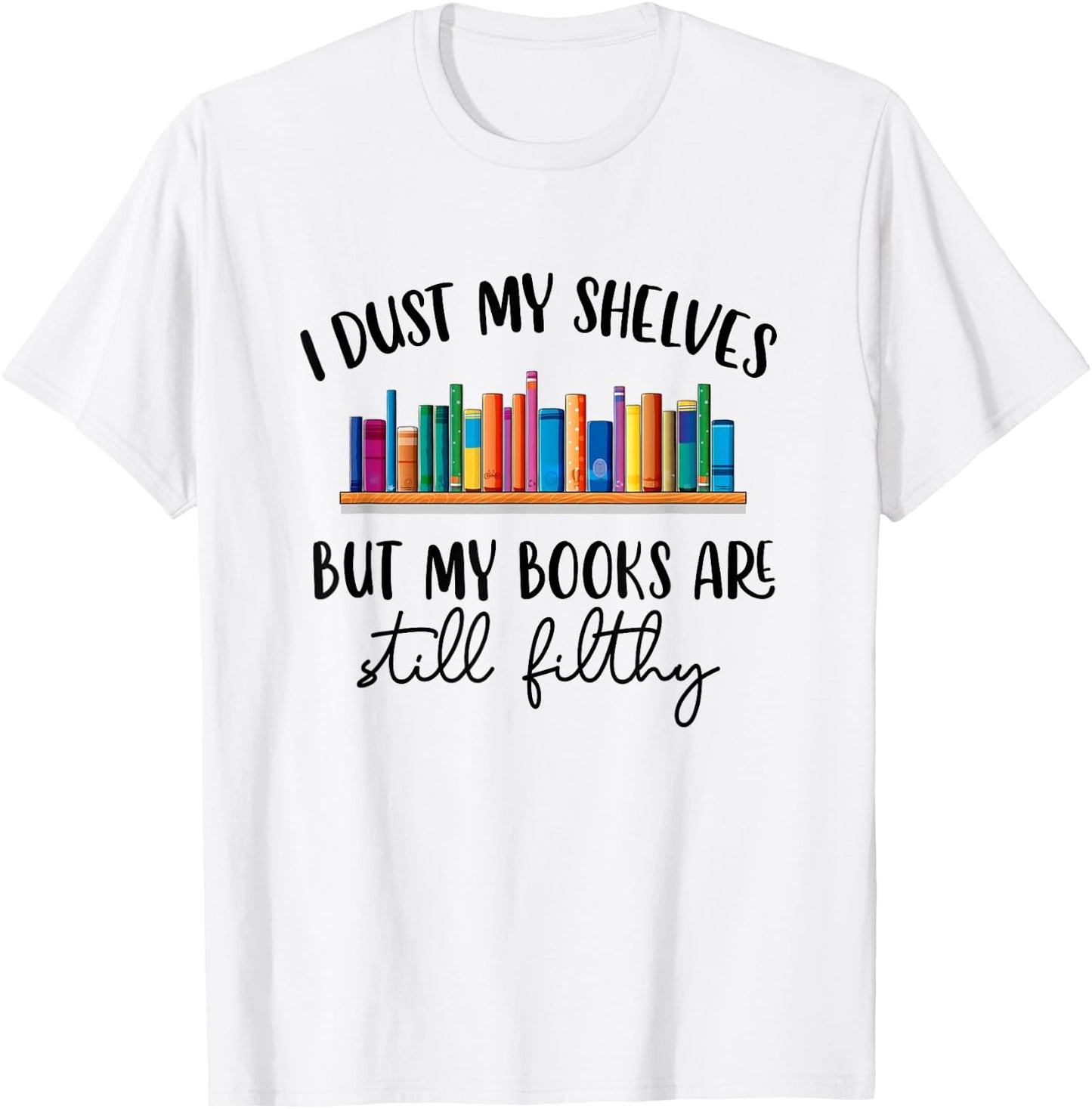I Dust My Shelves But My Books Are Still Filthy Smut Book T-Shirt - T-Shirt | White