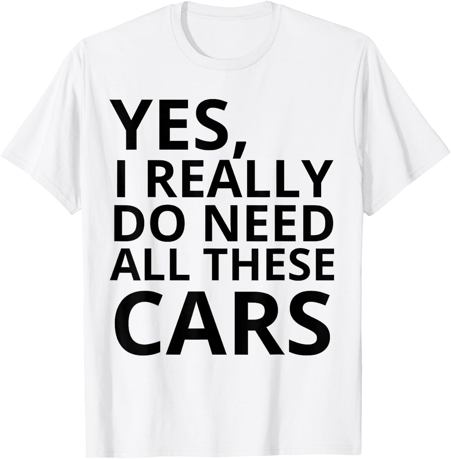 Yes I Really Do Need All These Cars Quote T-Shirt - T-Shirt | White