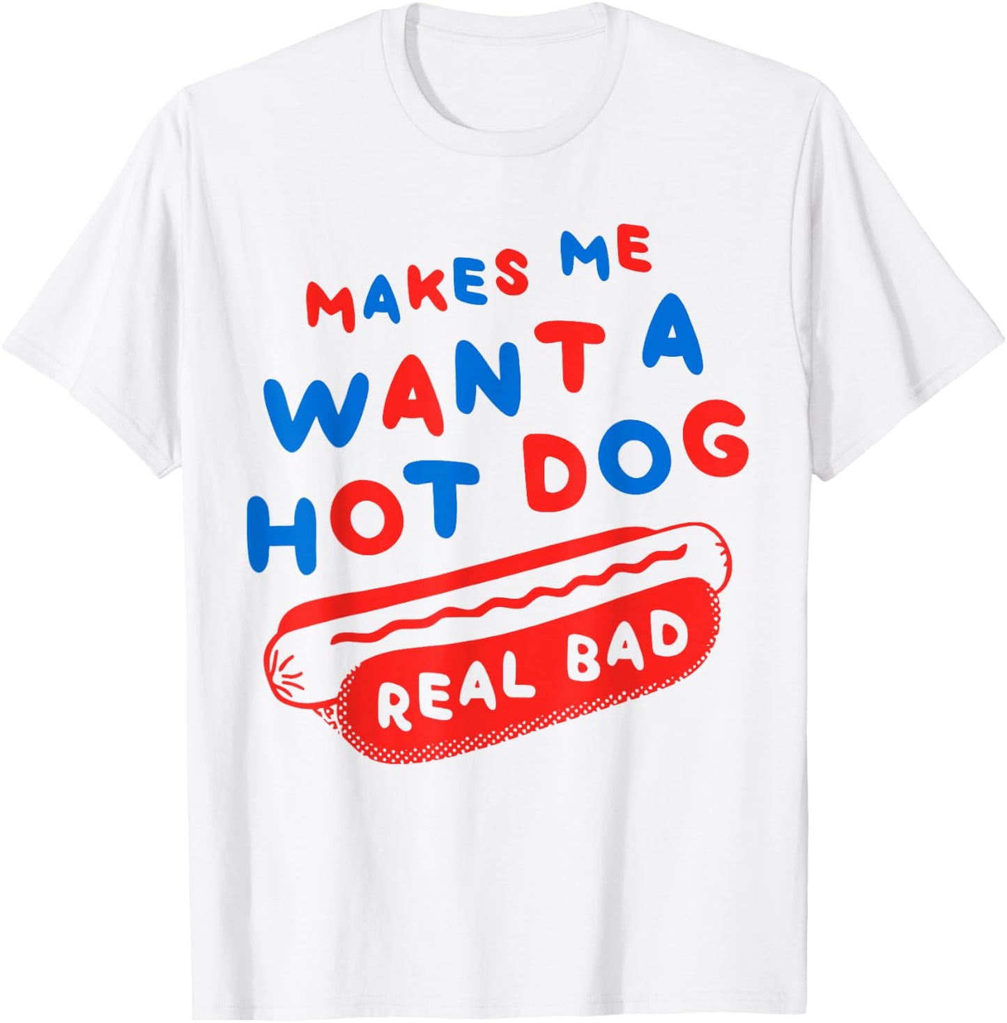 Makes Me Wanna Hot Dog Real Bad Funny Graphic T-Shirt - T-Shirt | White