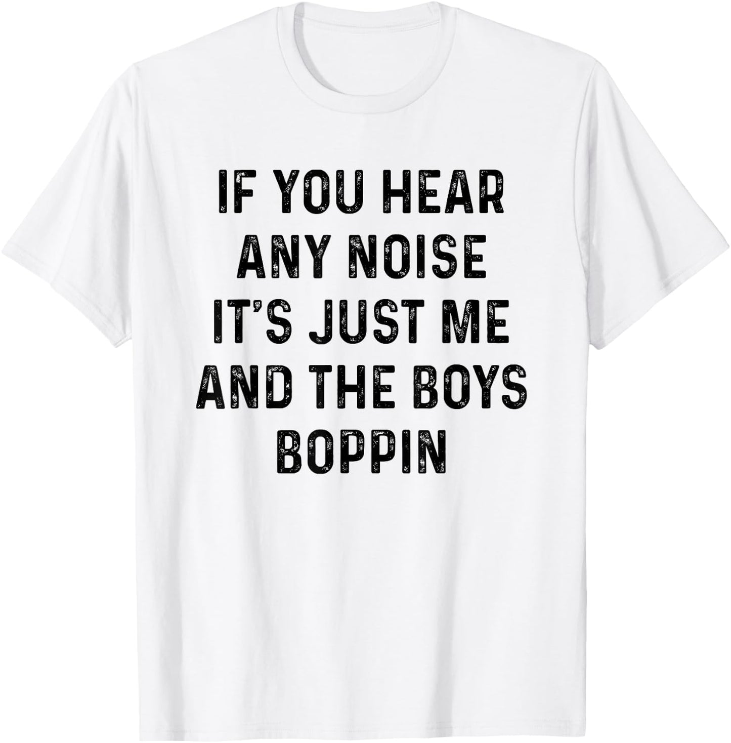 If you hear any noise it's just me and the boys boppin shirt T-Shirt - T-Shirt | White