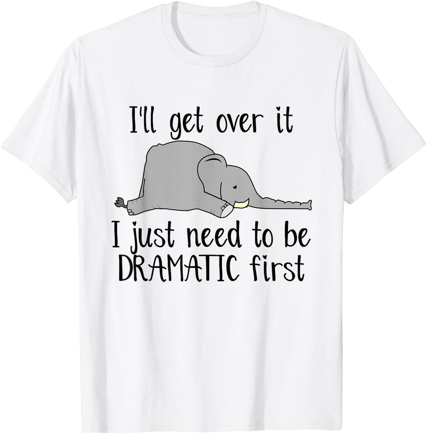 Elephant I'll Get Over It I Just Need To Be Dramatic First T-Shirt - T-Shirt | White