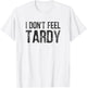 I Don't Feel Tardy T-Shirt - T-Shirt | White