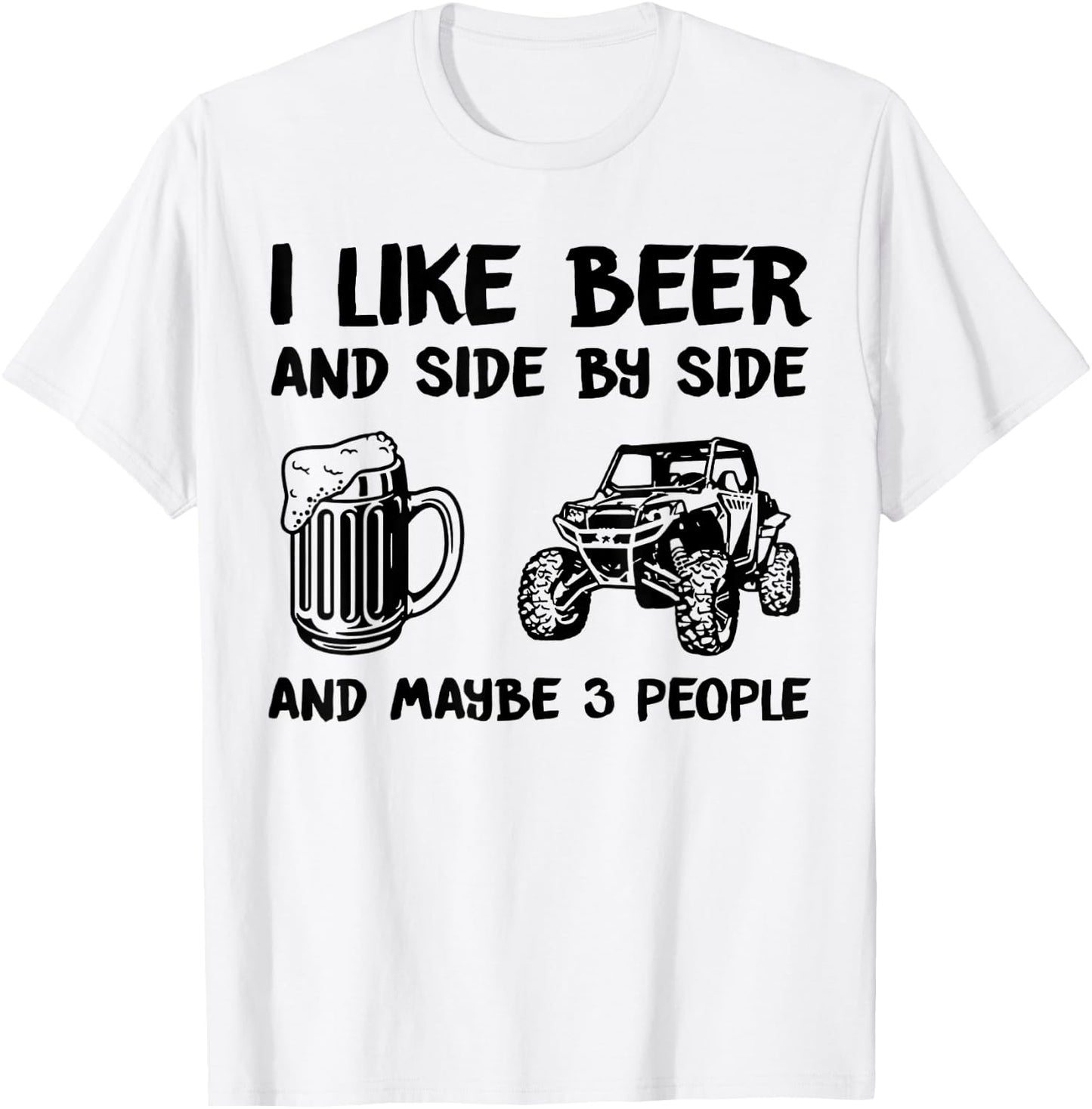 I Like Beer And Side By Side And Maybe 3 People SXS UTV T-Shirt - T-Shirt | White