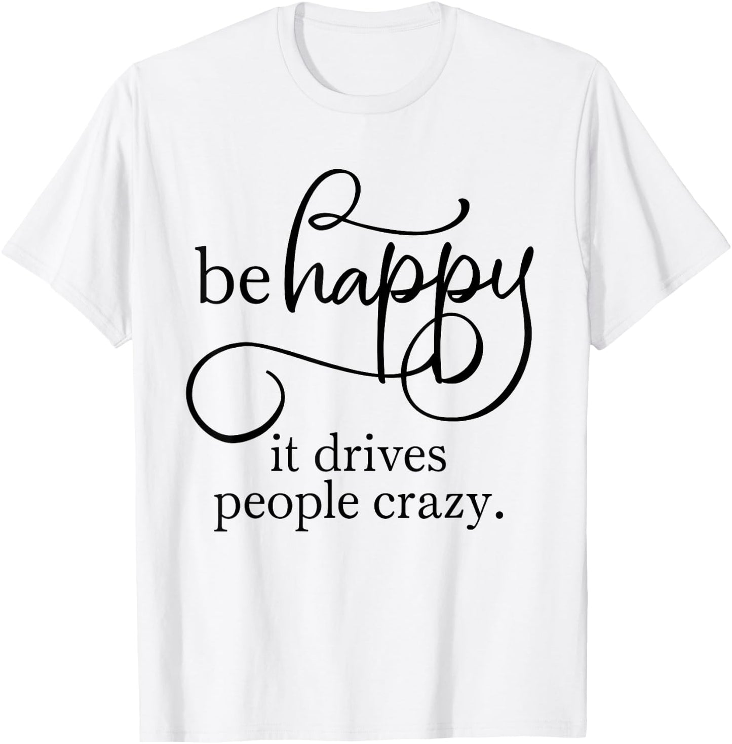 Be Happy it Drives People Crazy - Bring a smile to everyone T-Shirt - T-Shirt | White