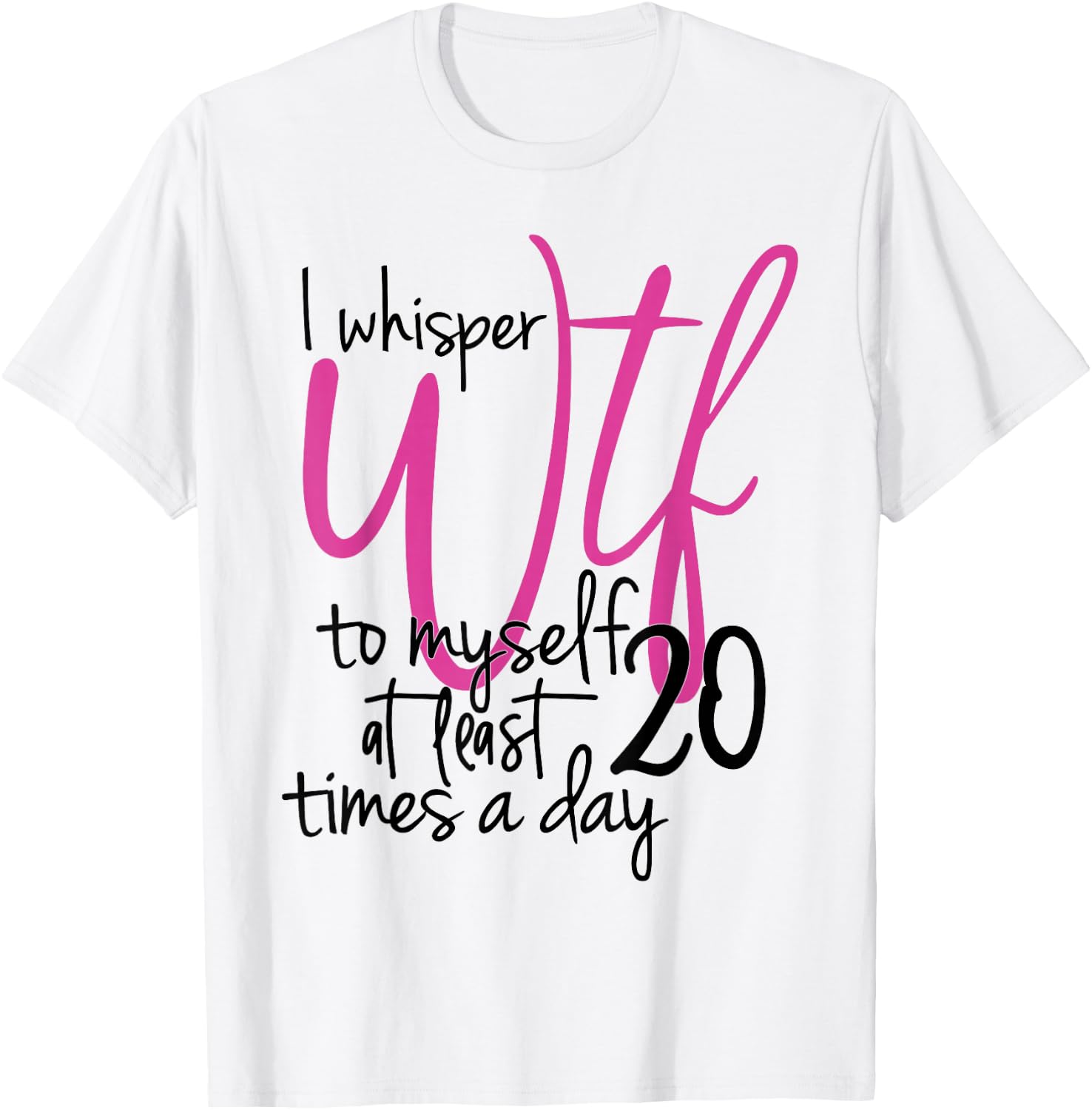 I Whisper WTF To Myself At Least 20 Times A Day T-Shirt - T-Shirt | White