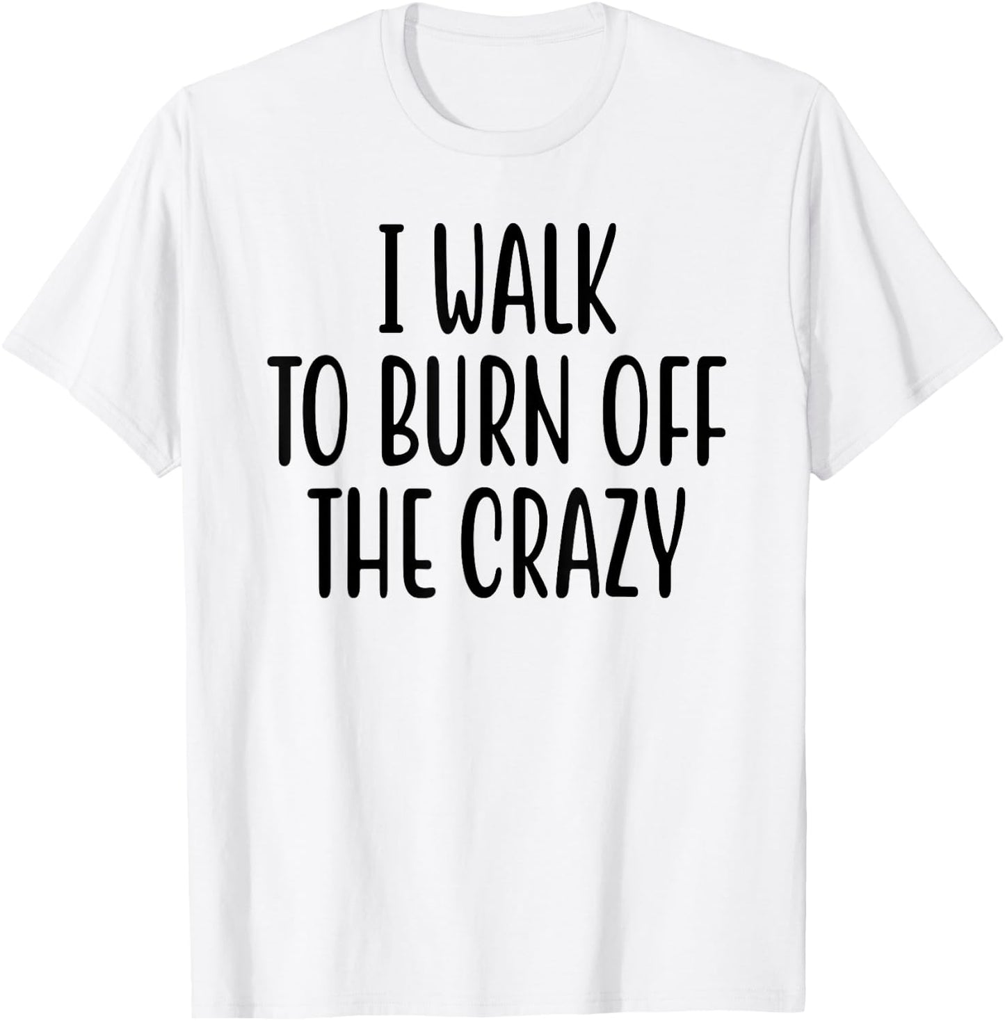 I Walk To Burn Off The Crazy for Funny Walking Lovers T-Shirt - T-Shirt | White