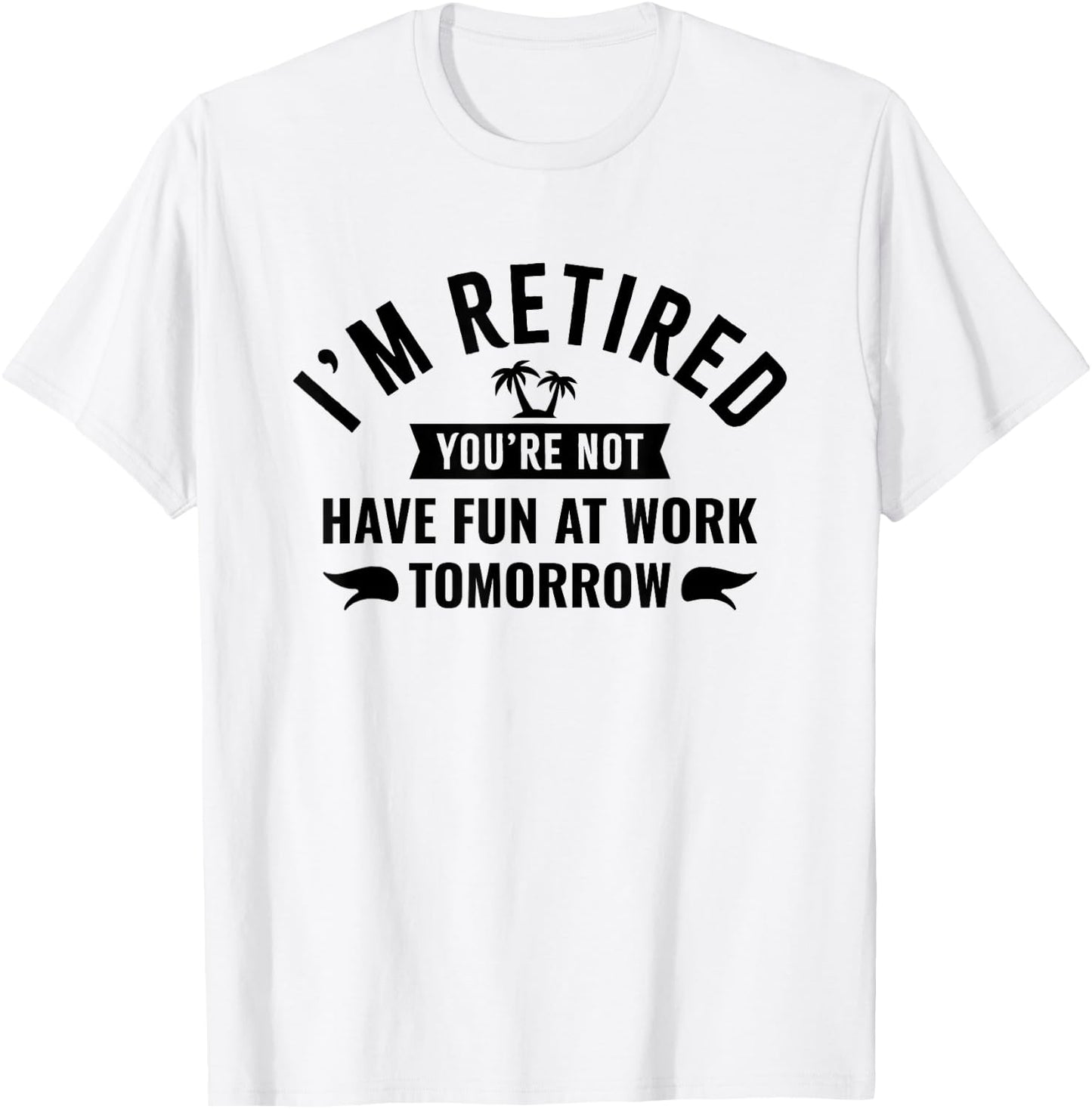 I'm Retired You're Not Have Fun at Work Tomorrow T-Shirt - T-Shirt | White