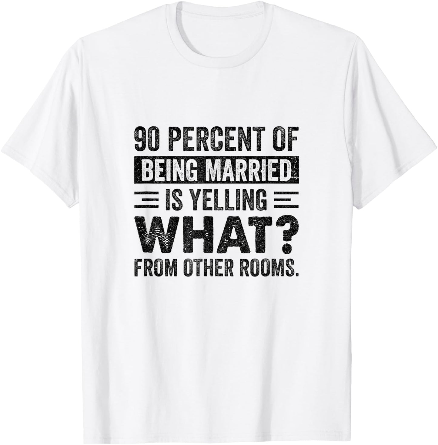 90 Percent of Being Married is Yelling What From Other Rooms T-Shirt - T-Shirt | White