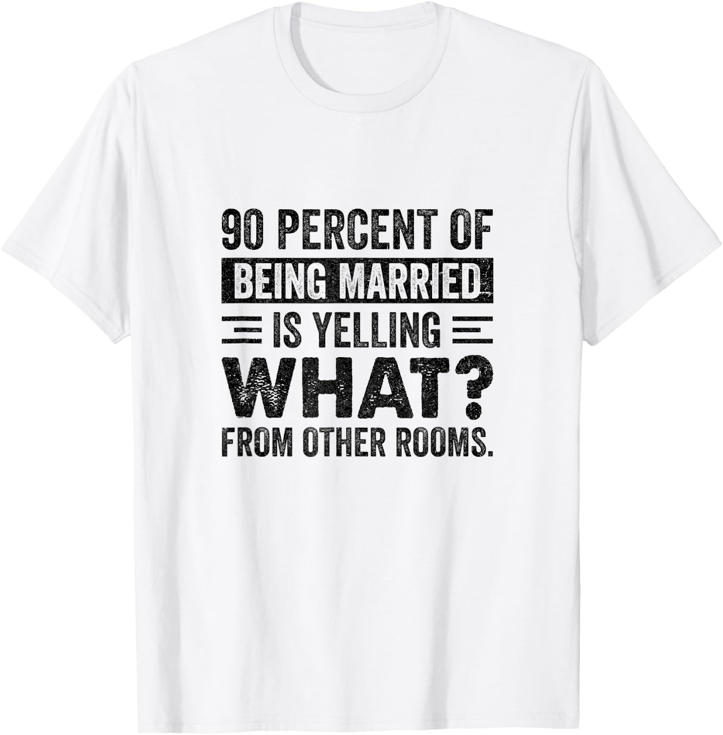 90 Percent of Being Married is Yelling What From Other Rooms T-Shirt - T-Shirt | White