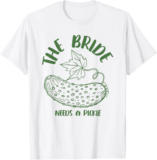 Bride to Be Bridal Bachelorette The Bride Needs A Pickle T-Shirt - T-Shirt | White