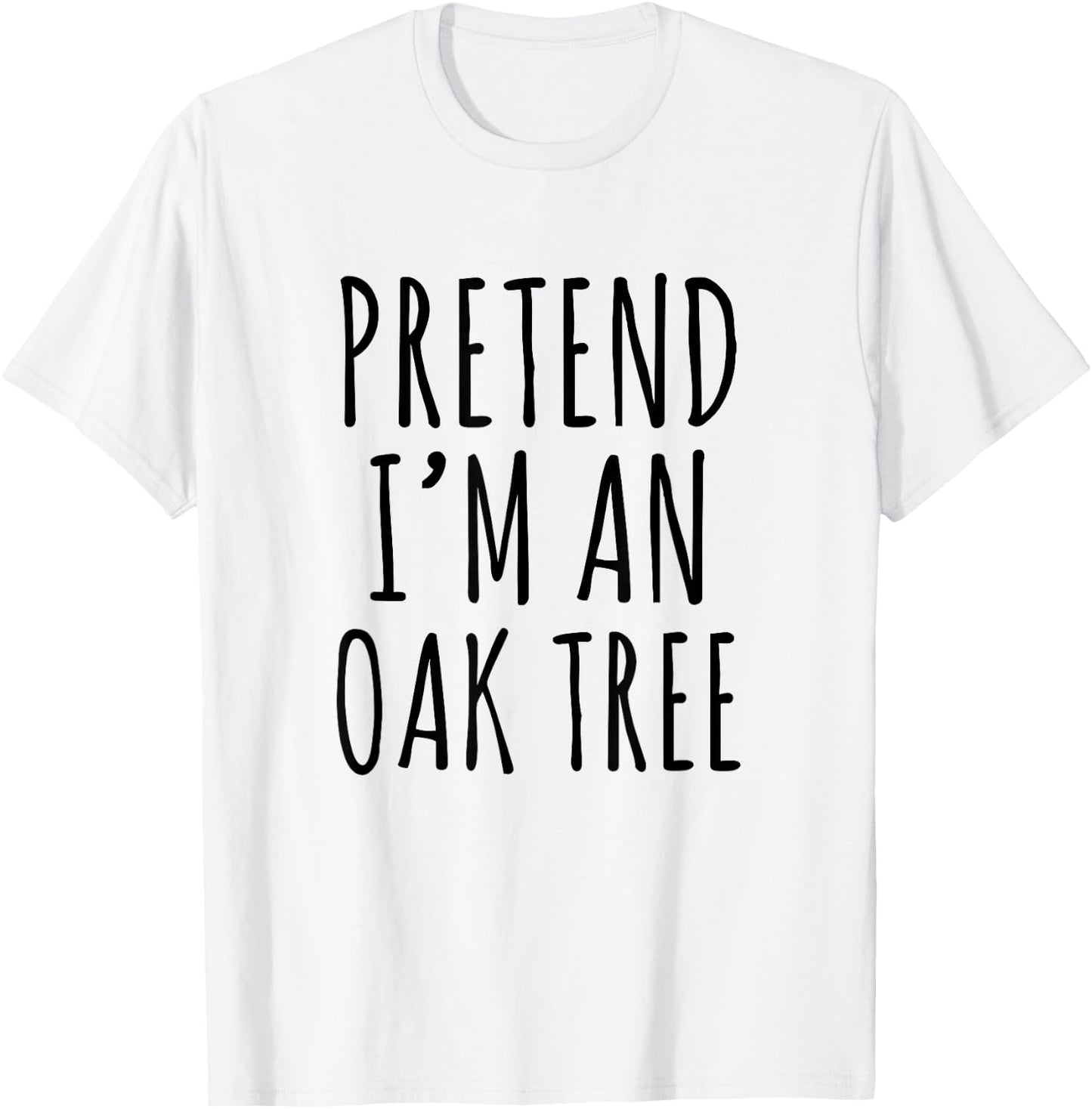 Pretend I’m an Oak Tree Funny Nature Humor Forest Graphic T-Shirt - T-Shirt | White