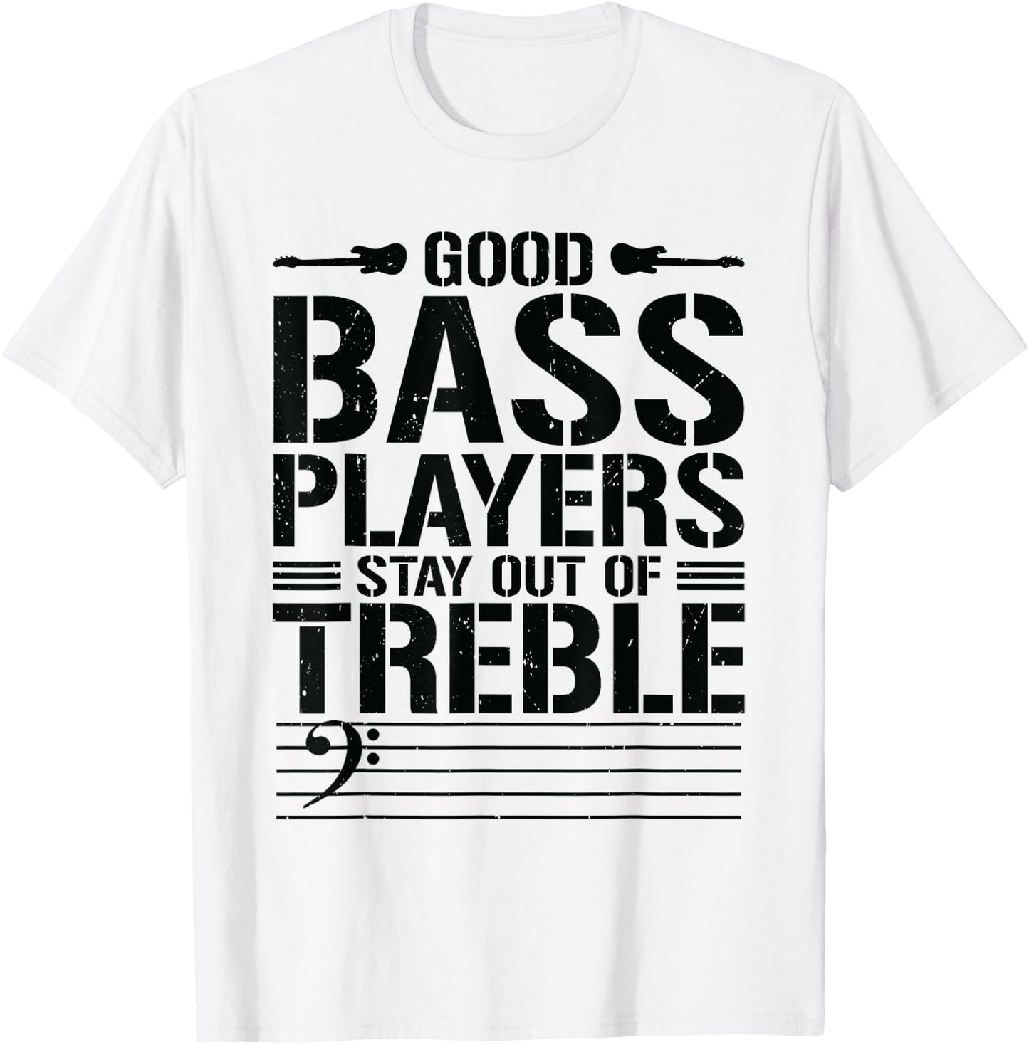 Good Bass Players Stay Out Of Treble Bassist Bass Guitar T-Shirt - T-Shirt | White