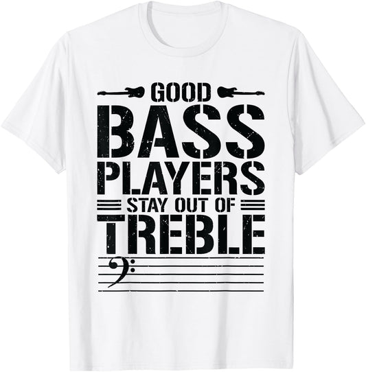 Good Bass Players Stay Out Of Treble Bassist Bass Guitar T-Shirt - T-Shirt | White