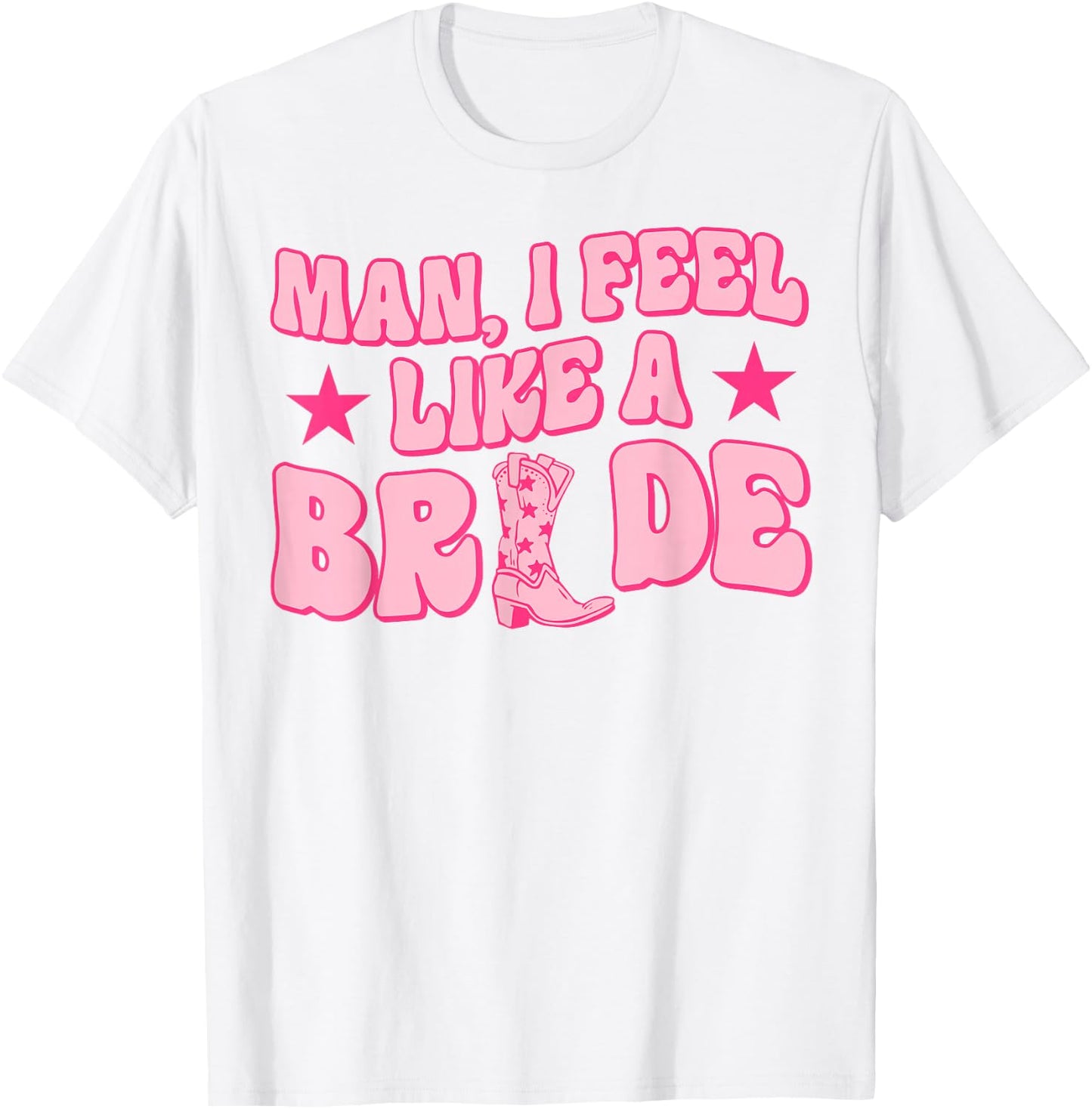 Man I Feel Like A Bride Getting Hitched Western Bachelorette T-Shirt - T-Shirt | White