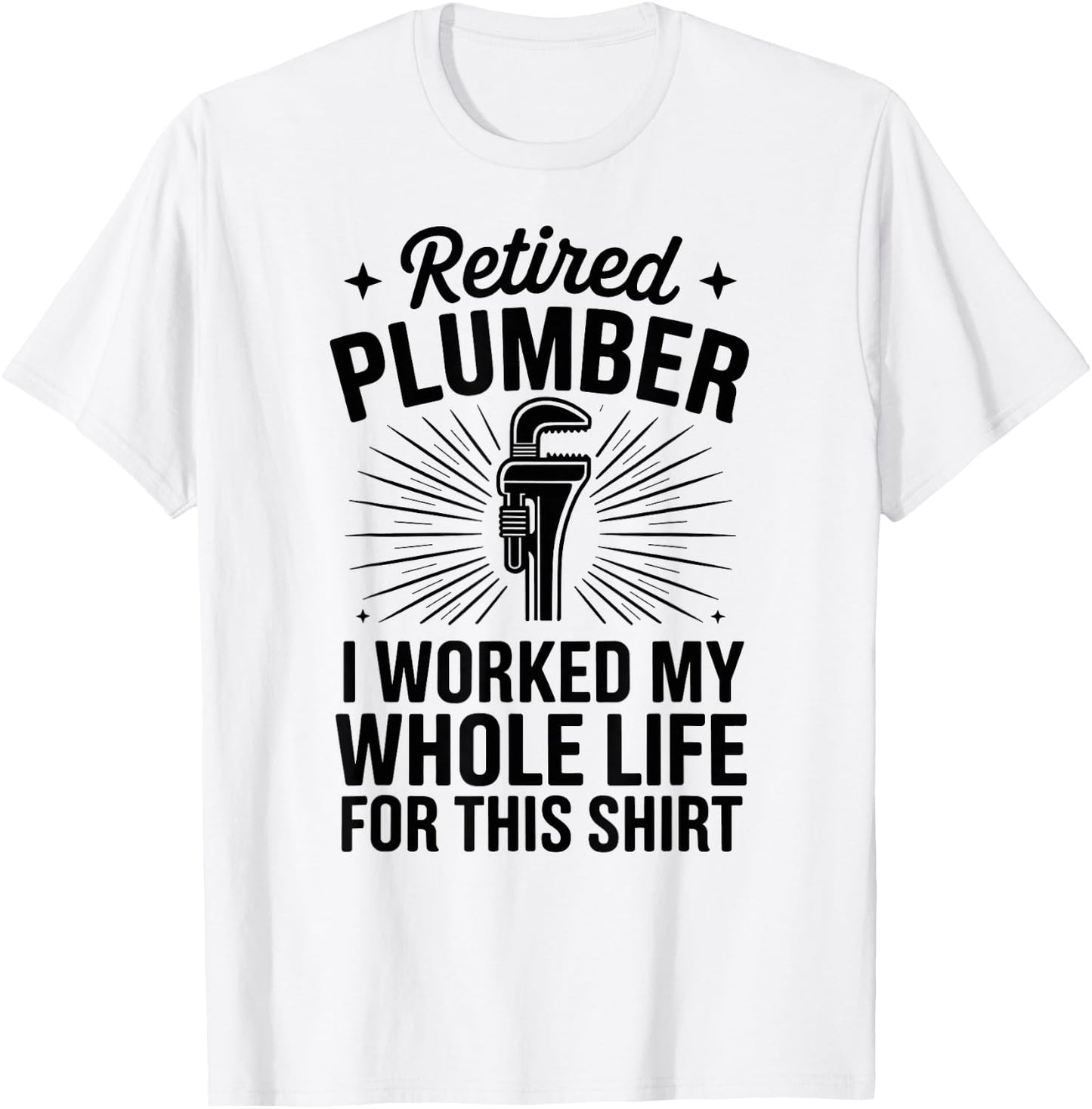 Retired Plumber I Worked My Whole Life Funny Plumbing T-Shirt - T-Shirt | White