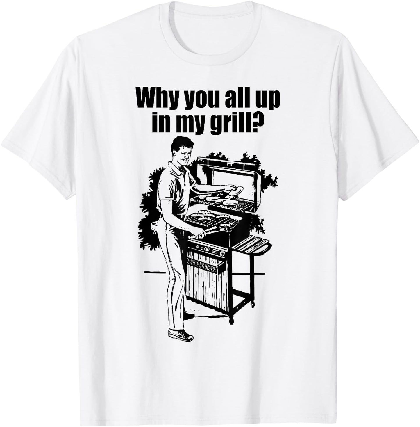 Why Are You All Up In My Grill? T-Shirt - T-Shirt | White
