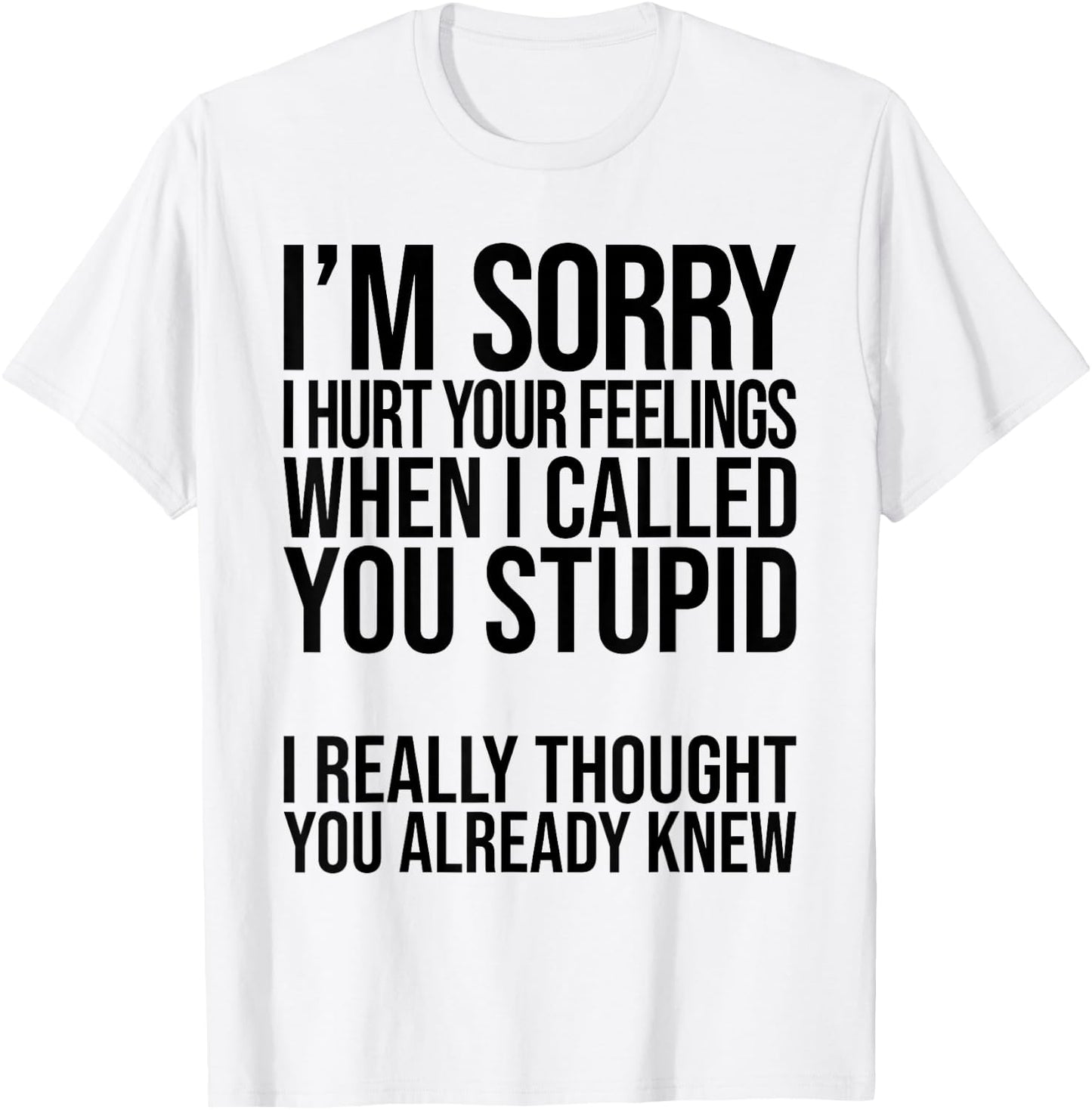 I'm Sorry I Hurt Your Feelings When I Called You Stupid T-Shirt - T-Shirt | White