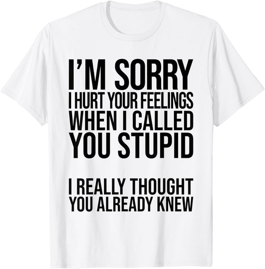 I'm Sorry I Hurt Your Feelings When I Called You Stupid T-Shirt - T-Shirt | White