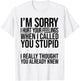 I'm Sorry I Hurt Your Feelings When I Called You Stupid T-Shirt - T-Shirt | White